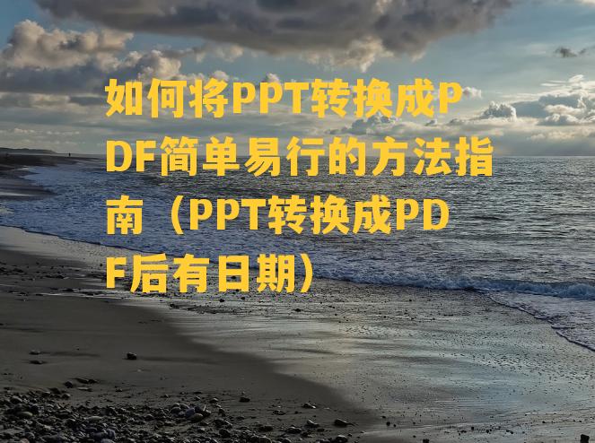 如何将PPT转换成PDF简单易行的方法指南（PPT转换成PDF后有日期）