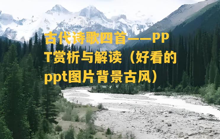 古代诗歌四首——PPT赏析与解读（好看的ppt图片背景古风）