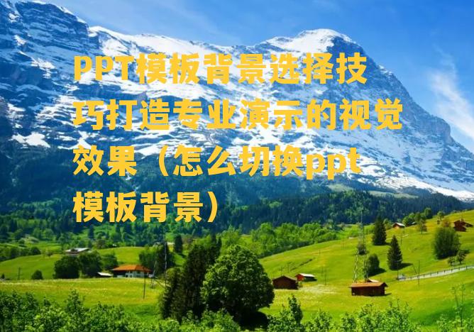 PPT模板背景选择技巧打造专业演示的视觉效果（怎么切换ppt模板背景）