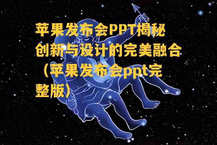 苹果发布会PPT揭秘创新与设计的完美融合（苹果发布会ppt完整版）