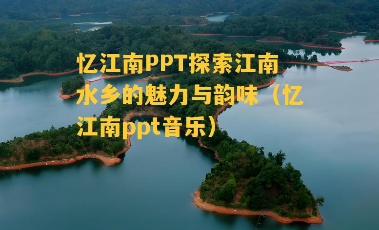 忆江南PPT探索江南水乡的魅力与韵味（忆江南ppt音乐）