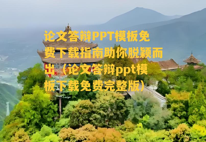 论文答辩PPT模板免费下载指南助你脱颖而出（论文答辩ppt模板下载免费完整版）