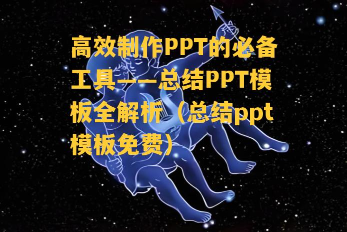 高效制作PPT的必备工具——总结PPT模板全解析（总结ppt模板免费）