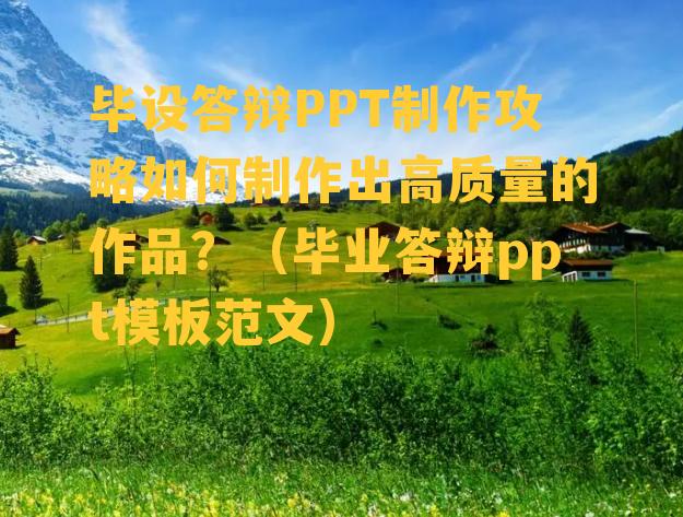 毕设答辩PPT制作攻略如何制作出高质量的作品？（毕业答辩ppt模板范文）