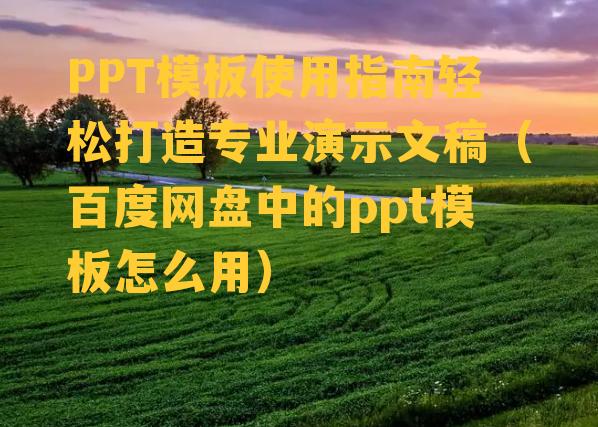 PPT模板使用指南轻松打造专业演示文稿（百度网盘中的ppt模板怎么用）