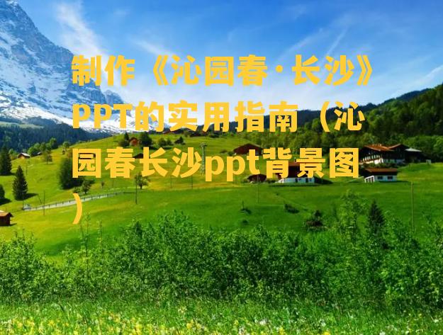 制作《沁园春·长沙》PPT的实用指南（沁园春长沙ppt背景图）