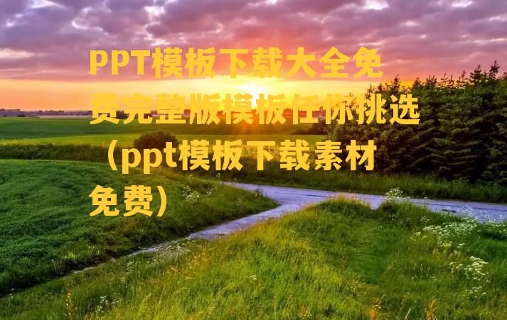 PPT模板下载大全免费完整版模板任你挑选（ppt模板下载素材免费）