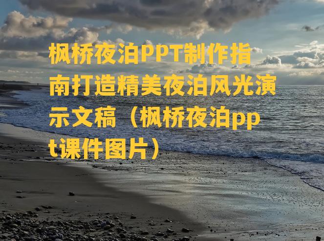 枫桥夜泊PPT制作指南打造精美夜泊风光演示文稿（枫桥夜泊ppt课件图片）