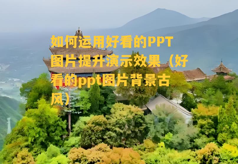 如何运用好看的PPT图片提升演示效果（好看的ppt图片背景古风）