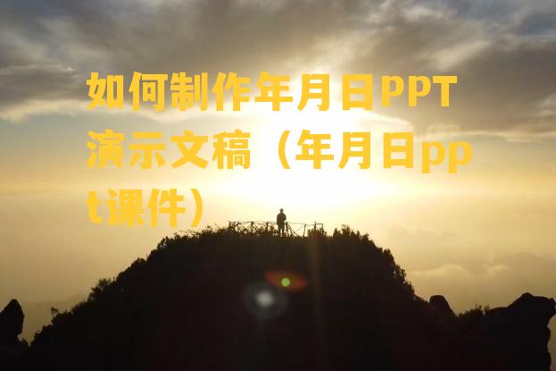 如何制作年月日PPT演示文稿（年月日ppt课件）