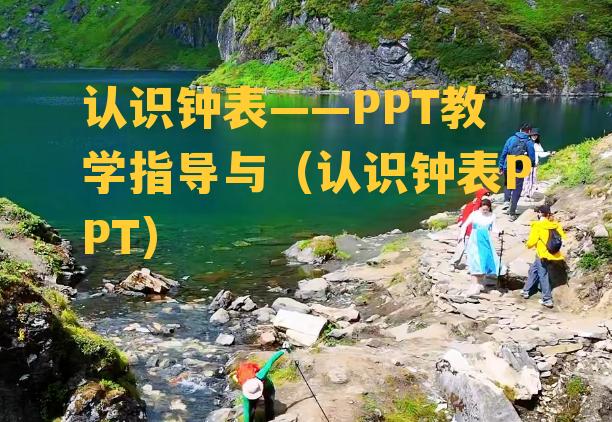 认识钟表——PPT教学指导与（认识钟表PPT）