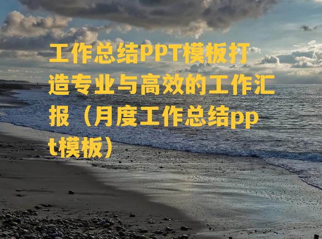 工作总结PPT模板打造专业与高效的工作汇报（月度工作总结ppt模板）