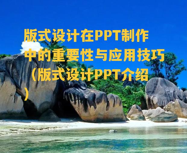 版式设计在PPT制作中的重要性与应用技巧（版式设计PPT介绍）