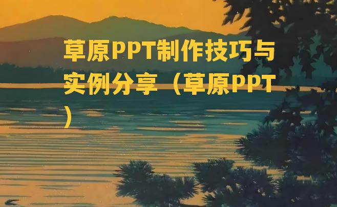 草原PPT制作技巧与实例分享（草原PPT）