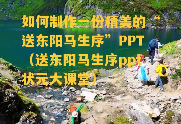 如何制作一份精美的“送东阳马生序”PPT（送东阳马生序ppt状元大课堂）