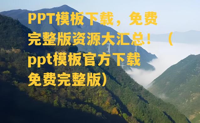 PPT模板下载，免费完整版资源大汇总！（ppt模板官方下载 免费完整版）