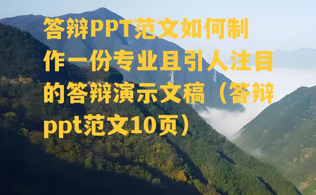 答辩PPT范文如何制作一份专业且引人注目的答辩演示文稿（答辩ppt范文10页）