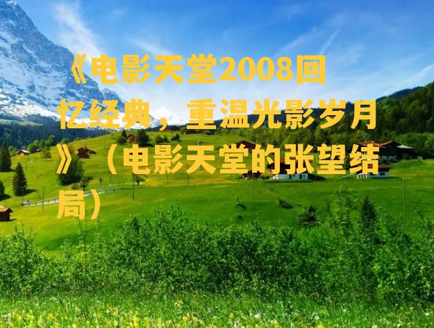 《电影天堂2008回忆经典，重温光影岁月》（电影天堂的张望结局）