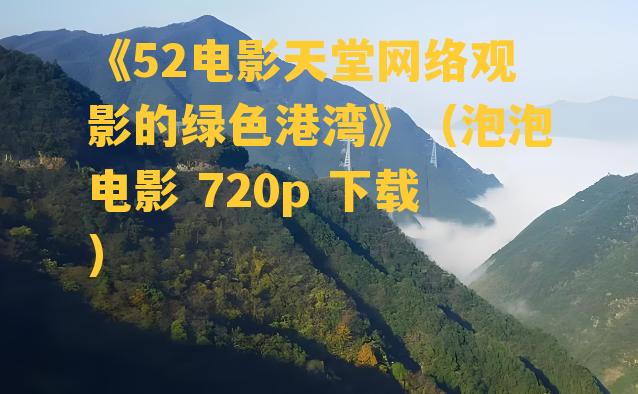 《52电影天堂网络观影的绿色港湾》（泡泡电影 720p 下载）