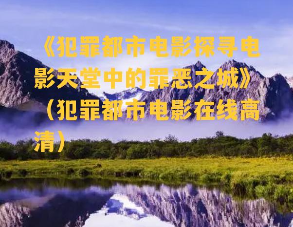 《犯罪都市电影探寻电影天堂中的罪恶之城》（犯罪都市电影在线高清）