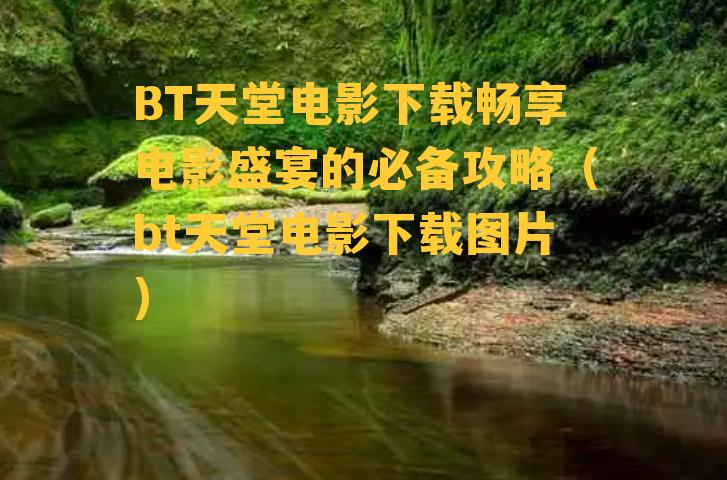 BT天堂电影下载畅享电影盛宴的必备攻略（bt天堂电影下载图片）