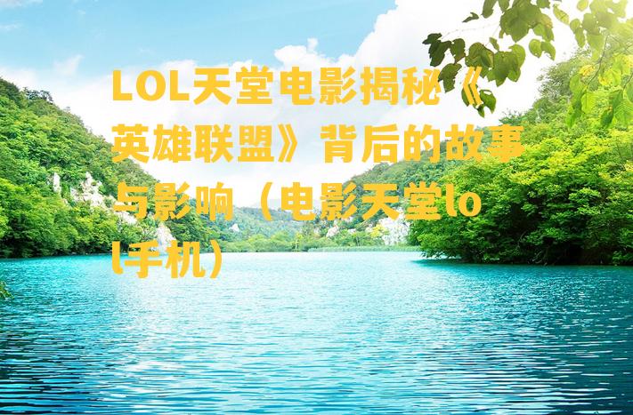 LOL天堂电影揭秘《英雄联盟》背后的故事与影响（电影天堂lol手机）