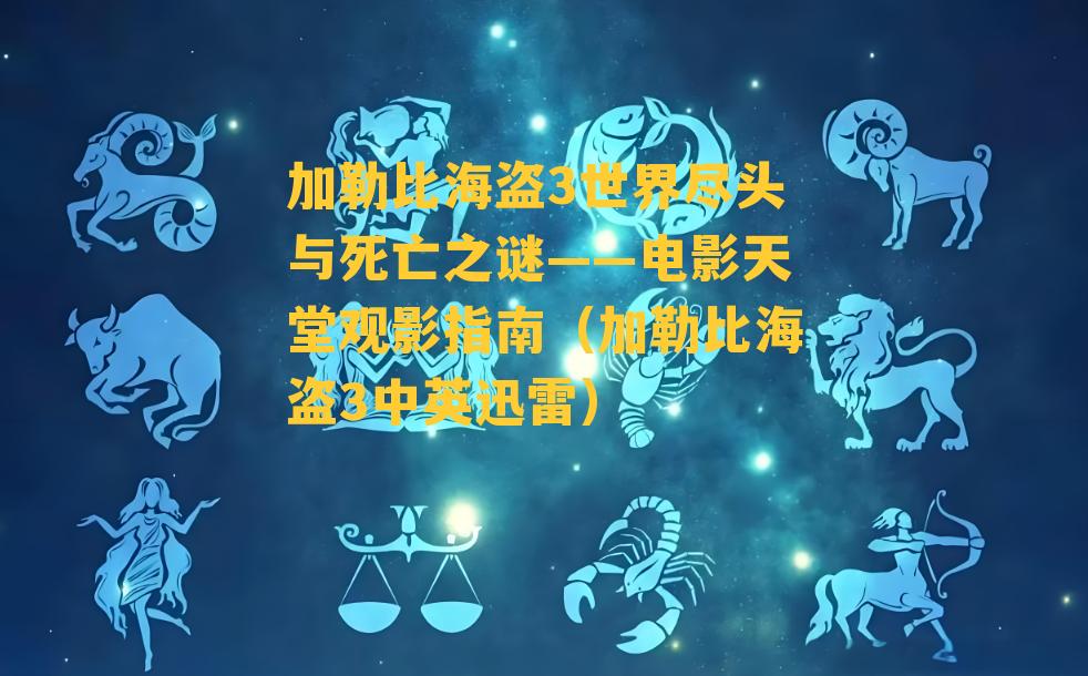 加勒比海盗3世界尽头与死亡之谜——电影天堂观影指南（加勒比海盗3中英迅雷）