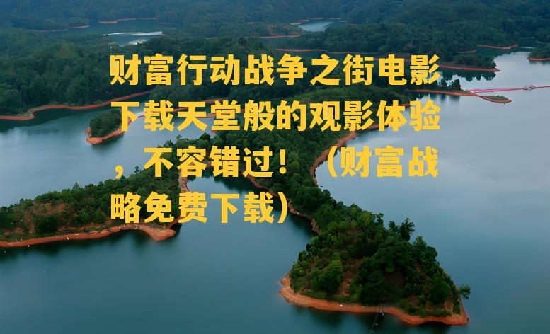 财富行动战争之街电影下载天堂般的观影体验，不容错过！（财富战略免费下载）