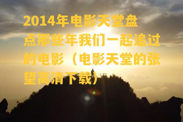 2014年电影天堂盘点那些年我们一起追过的电影（电影天堂的张望高清下载）