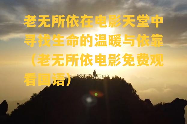 老无所依在电影天堂中寻找生命的温暖与依靠（老无所依电影免费观看国语）