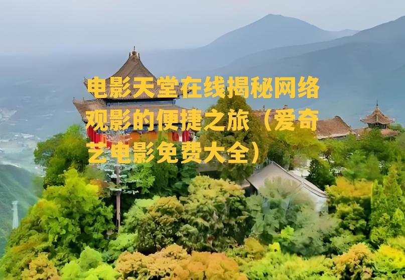 电影天堂在线揭秘网络观影的便捷之旅（爱奇艺电影免费大全）