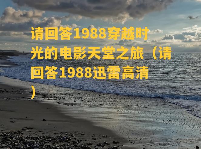 请回答1988穿越时光的电影天堂之旅（请回答1988迅雷高清）