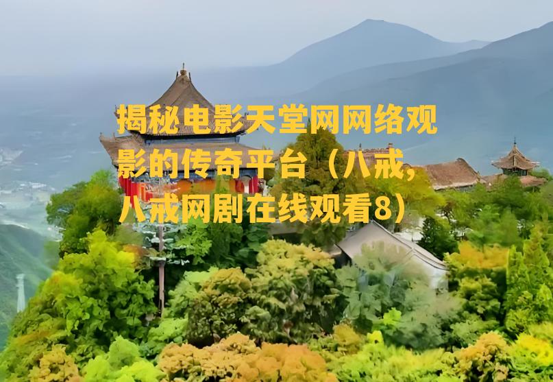 揭秘电影天堂网网络观影的传奇平台（八戒,八戒网剧在线观看8）