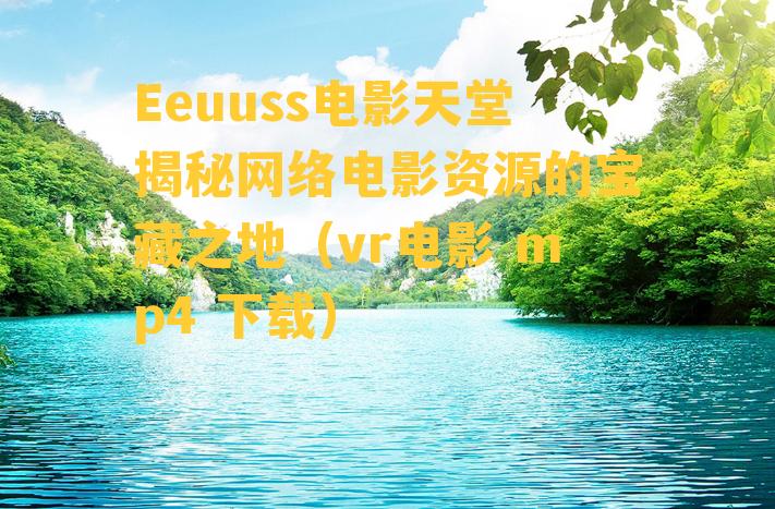 Eeuuss电影天堂揭秘网络电影资源的宝藏之地（vr电影 mp4 下载）