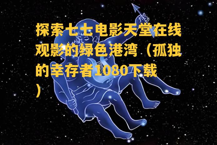 探索七七电影天堂在线观影的绿色港湾（孤独的幸存者1080下载）