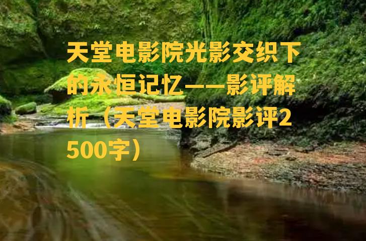 天堂电影院光影交织下的永恒记忆——影评解析（天堂电影院影评2500字）