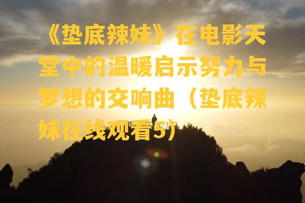 《垫底辣妹》在电影天堂中的温暖启示努力与梦想的交响曲（垫底辣妹在线观看5）