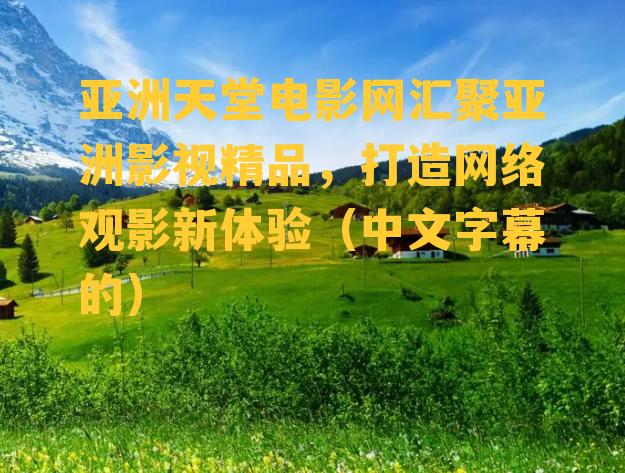 亚洲天堂电影网汇聚亚洲影视精品，打造网络观影新体验（中文字幕的）