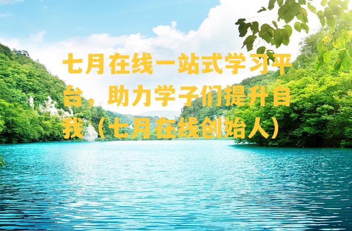 七月在线一站式学习平台，助力学子们提升自我（七月在线创始人）