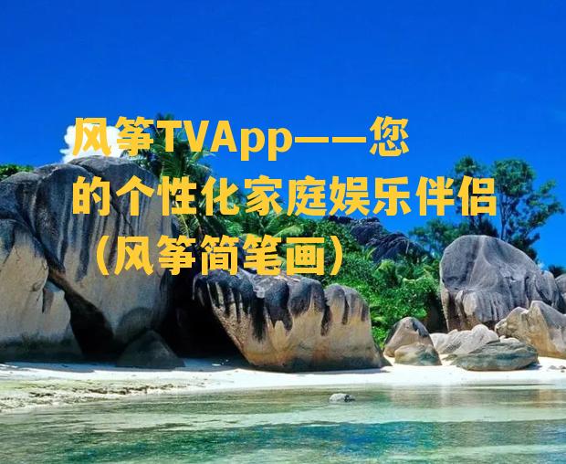 风筝TVApp——您的个性化家庭娱乐伴侣（风筝简笔画）