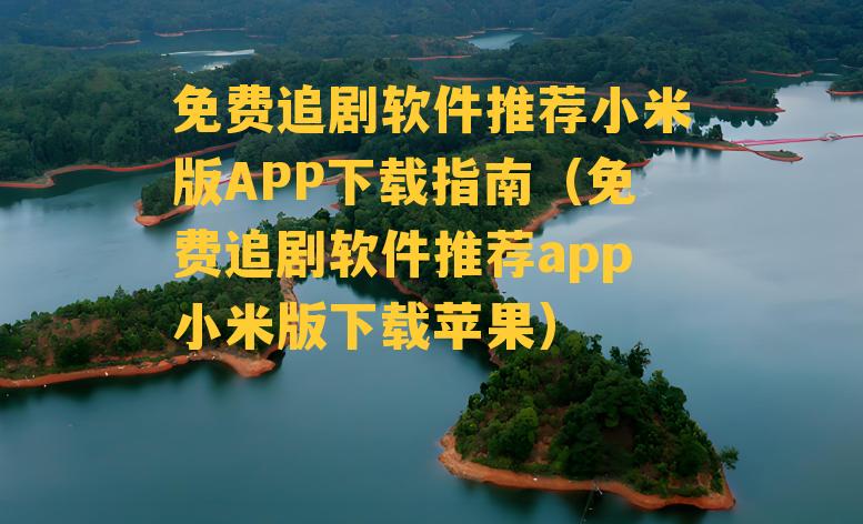 免费追剧软件推荐小米版APP下载指南（免费追剧软件推荐app小米版下载苹果）