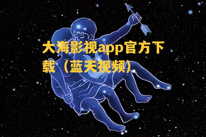 大海影视app官方下载（蓝天视频）