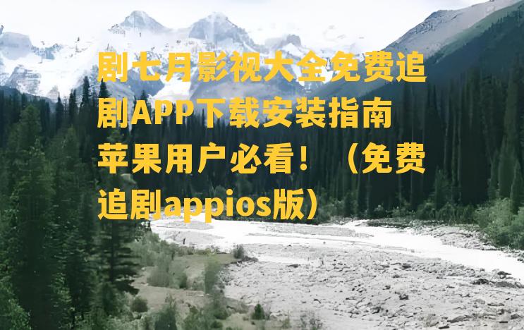 剧七月影视大全免费追剧APP下载安装指南苹果用户必看！（免费追剧appios版）