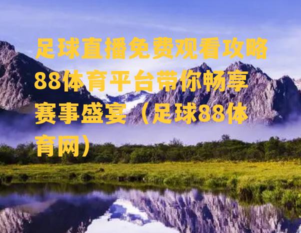 足球直播免费观看攻略88体育平台带你畅享赛事盛宴（足球88体育网）