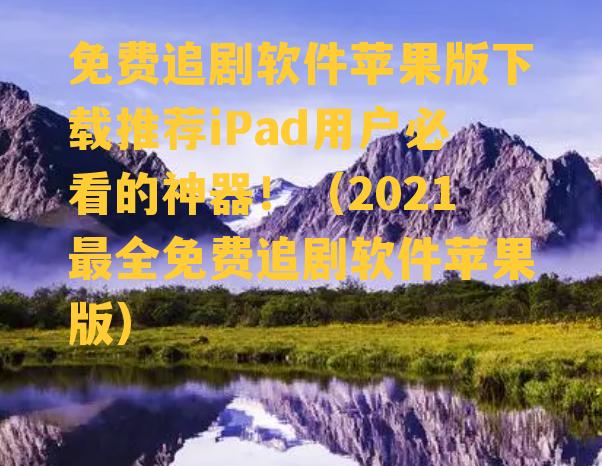 免费追剧软件苹果版下载推荐iPad用户必看的神器！（2021最全免费追剧软件苹果版）