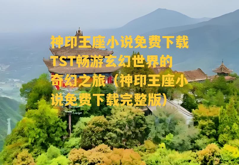 神印王座小说免费下载TST畅游玄幻世界的奇幻之旅（神印王座小说免费下载完整版）