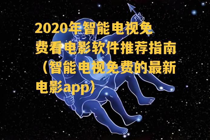 2020年智能电视免费看电影软件推荐指南（智能电视免费的最新电影app）