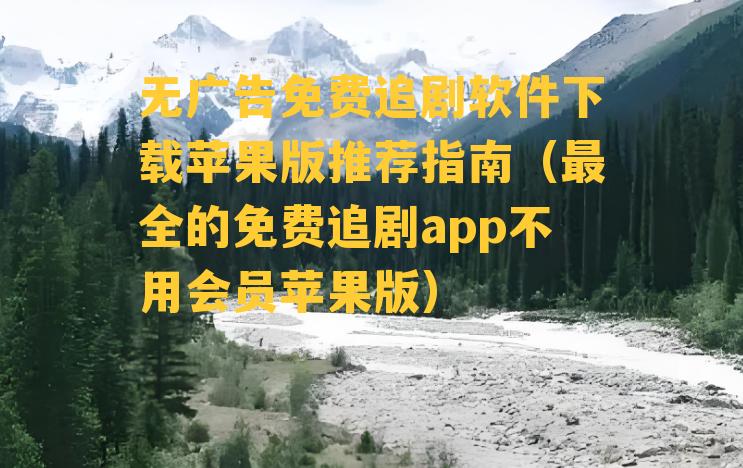 无广告免费追剧软件下载苹果版推荐指南（最全的免费追剧app不用会员苹果版）